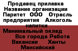 Продавец прилавка › Название организации ­ Паритет, ООО › Отрасль предприятия ­ Алкоголь, напитки › Минимальный оклад ­ 21 000 - Все города Работа » Вакансии   . Ханты-Мансийский,Нефтеюганск г.